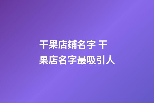 干果店鋪名字 干果店名字最吸引人